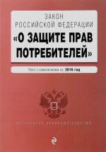 Zakon Rossijskoj Federatsii "O zaschite prav potrebitelej". Tekst s izmenenijami na 2016 god