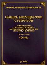 Общее имущество супругов. Комментарии, судебная практика, официальные разъяснения, образцы документов