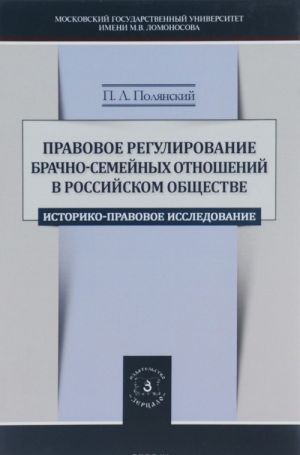 Pravovoe regulirovanie brachno-semejnykh otnoshenij v rossijskom obschestve. Istoriko-pravovoe issledovanie