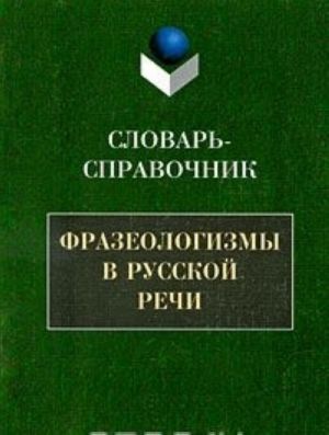 Frazeologizmy v russkoj rechi. Slovar-spravochnik