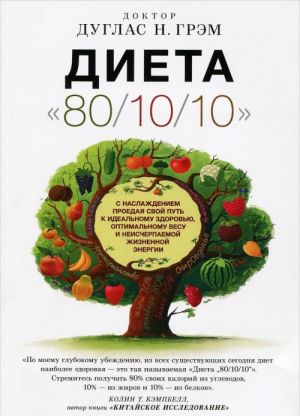 Диета "80/10/10". С наслаждением проедая свой путь к идеальному здоровью, оптимальному весу и неисчерпаемой жизненной энергии