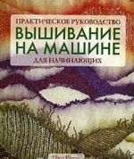 Вышивание на машине для начинающих. Практическое руководство