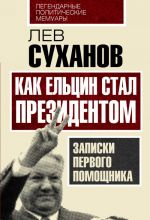 Как Ельцин стал президентом. Записки первого помощника