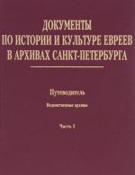 Dokumenty po istorii i kulture evreev v arkhivakh Sankt-Peterburga. Putevoditel. Tom 3. Vedomstvennye arkhivy. Chast 1