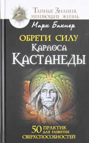 Obreti silu Karlosa Kastanedy. 50 praktik dlja razvitija sverkhsposobnostej