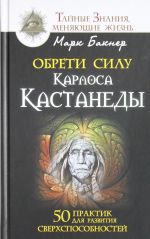 Обрети силу Карлоса Кастанеды. 50 практик для развития сверхспособностей