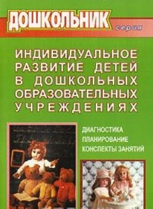 Индивидуальное развитие детей в дошкольных образовательных учреждениях. Диагностика. Планирование. Конспекты занятий