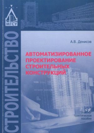 Автоматизированное проектирование строительных конструкций. Учебно-практическое пособие