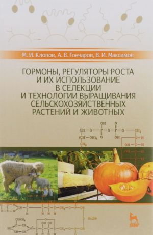 Gormony, reguljatory rosta i ikh ispolzovanie v selektsii i tekhnologii vyraschivanija selskokhozjajstvennykh rastenij i zhivotnykh. Uchebnoe posobie