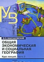 Obschaja ekonomicheskaja i sotsialnaja geografija. Kurs lektsij. V 2 chastjakh. Chast 2