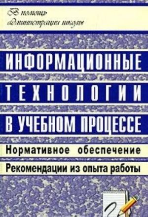 Informatsionnye tekhnologii v uchebnom protsesse. Normativnoe obespechenie. Rekomendatsii iz opyta raboty