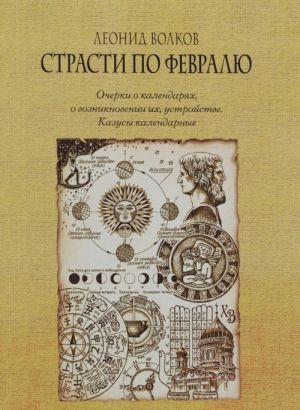 Strasti po fevralju. Ocherki o kalendarjakh, o vozniknovenii ikh, ustrojstve. Kazusy kalendarnye