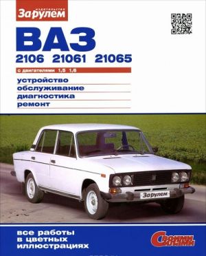 VAZ -2106, -21061, -21065 s dvigateljami 1,5; 1,6. Ustrojstvo, obsluzhivanie, diagnostika, remont