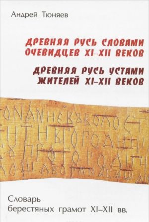 Drevnjaja Rus slovami ochevidtsev XI-XII vekov. Drevnjaja Rus ustami zhitelej XI-XII vekov. Slovar berestjanykh gramot XI-XII vv