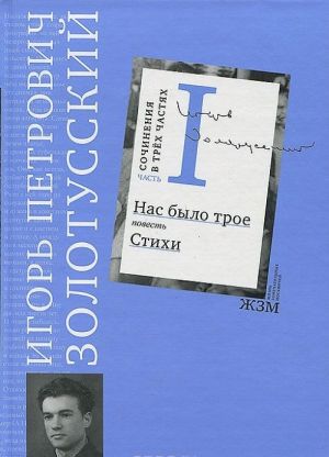 И. П. Золотусский. Сочинения в 3 частях. Часть 1. Нас было трое. Стихи