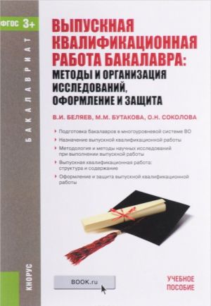 Vypusknaja kvalifikatsionnaja rabota bakalavra. Metody i organizatsija issledovanij, oformlenie i zaschita. Uchebnoe posobie