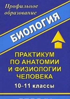 Биология. Практикум по анатомии и физиологии человека. 10-11 классы