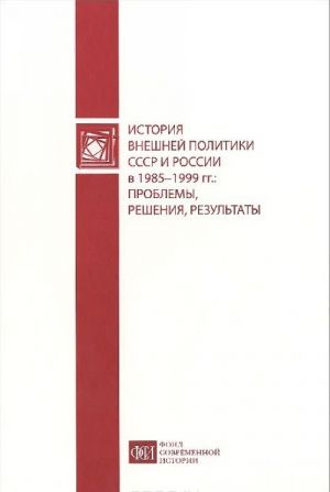 Istorija vneshnej politiki SSSR i Rossii v 1985-1999 gg. Problemy, reshenija, rezultaty