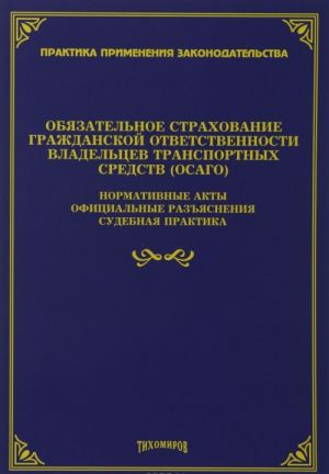 Objazatelnoe strakhovanie grazhdanskoj otvetstvennosti vladeltsev transportnykh sredstv (OSAGO): normativnye akty, ofitsialnye razjasnenija, sudebnaja prak. Pod red. Tikhomirov M.Ju.