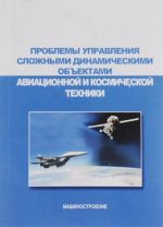 Problemy upravlenija slozhnymi dinamicheskimi obektami aviatsionnoj i kosmicheskoj tekhniki