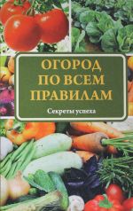 Огород по всем правилам. Секреты успеха