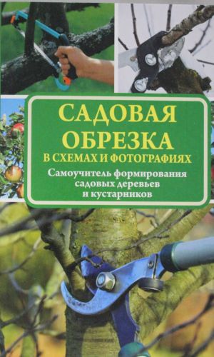 Sadovaja obrezka v skhemakh i fotografijakh. Samouchitel formirovanija sadovykh derevev i kustarnikov