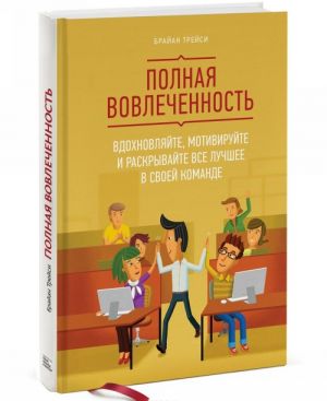 Полная вовлеченность. Вдохновляйте, мотивируйте и раскрывайте все лучшее в своей команде