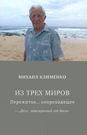 Из трех миров. Пережитое... непреходящее. "...Долг завещанный от Бога"