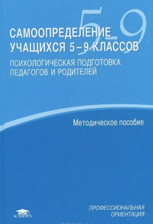 Samoopredelenie uchaschikhsja 5-9 klassov. Psikhologicheskaja podgotovka pedagogov i roditelej. Metodicheskoe posobie