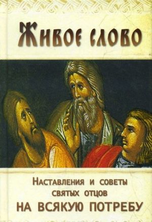 Живое слово. Наставления и советы святых отцов на всякую потребу