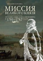 Миссия великого князя. Путешествие Павла Петровича в 1781-1782 годах