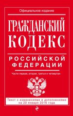 Grazhdanskij kodeks Rossijskoj Federatsii. Chasti pervaja, vtoraja, tretja i chetvertaja. Tekst s izmenenijami i dopolnenijami na 20 janvarja 2016 goda