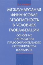 Mezhdunarodnaja finansovaja bezopasnost v uslovijakh globalizatsii. Osnovy napravlenija pravookhranitelnogo sotrudnichestva gosudarstva