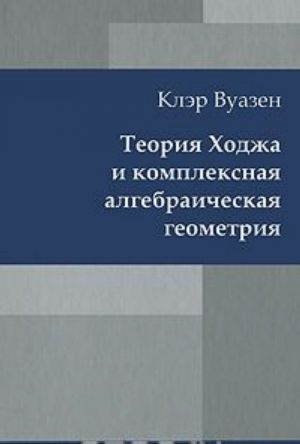 Teorija Khodzha i kompleksnaja algebraicheskaja geometrija. V 2 tomakh. Tom 1