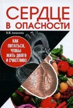 Сердце в опасности. Как питаться, чтобы жить долго и счастливо