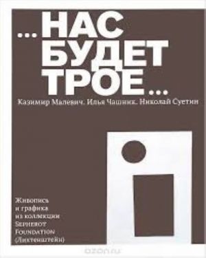 Nas budet troe... Kazimir Malevich. Ilja Chashnik. Nikolaj Suetin. Zhivopis i grafika iz kollektsii Sepherot Foundation (Likhtenshtejn)