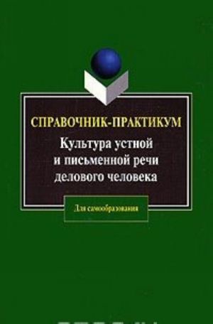 Kultura ustnoj i pismennoj rechi delovogo cheloveka. Spravochnik-praktikum