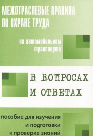 Mezhotraslevye pravila po okhrane truda na avtomobilnom transporte v voprosakh i otvetakh