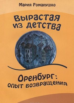 Vyrastaja iz detstva. Orenburg: opyt vozvraschnenija. Povest-puteshestvie vo vremeni i v prostranstve