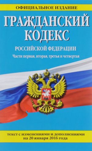 Grazhdanskij kodeks Rossijskoj Federatsii. Chasti pervaja, vtoraja, tretja i chetvertaja. Tekst s izmenenijami i dopolnenijami na 20 janvarja 2016 goda