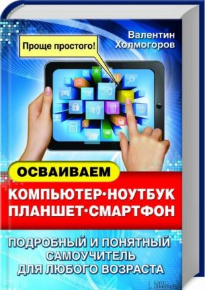 Osvaivaem kompjuter, noutbuk, planshet, smartfon. Podrobnyj i ponjatnyj samouchitel dlja ljubogo vozrasta