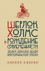 Шерлок Холмс и рождение современности. Деньги, девушки, денди Викторианской эпохи