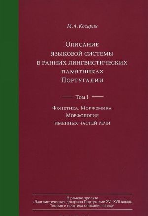 Opisanie jazykovoj sistemy v rannikh lingvisticheskikh pamjatnikakh Portugalii. Tom 1. Fonetika. Morfemika. Morfologija imennykh chastej rechi