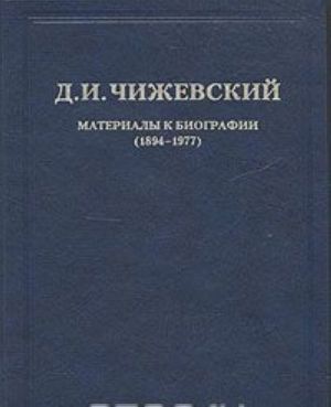 D. I. Chizhevskij. Izbrannoe. V 3 tomakh. Tom 1. Materialy k biografii (1894-1977)