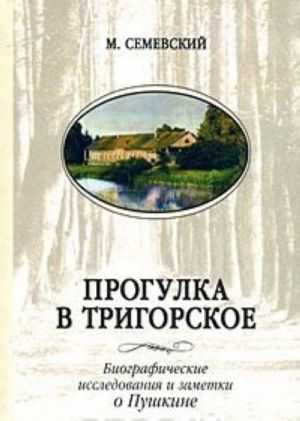 Progulka v Trigorskoe. Biograficheskie issledovanija i zametki o Pushkine