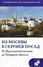 Iz Moskvy v Sergiev Posad. Ot Krestovskoj zastavy do Troitskoj obiteli. Putevoditel dlja avtomobilistov