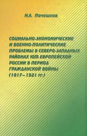 Sotsialno-ekonomicheskie i voenno-politicheskie problemy v severo-zapadnykh rajonakh Juga Evropejskoj Rossii v period Grazhdanskoj vojny (1917-1921 gg.)