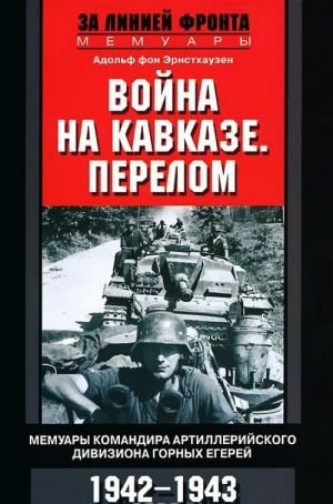 Vojna na Kavkaze. Perelom. Memuary komandira artillerijskogo diviziona gornykh egerej. 1942-1943