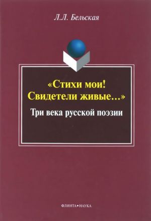 "Stikhi moi! Svideteli zhivye...". Tri veka russkoj poezii