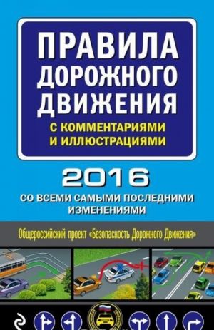 Pravila dorozhnogo dvizhenija s kommentarijami i illjustratsijami (so vsemi samymi poslednimi izmenenijami na 2016 god)